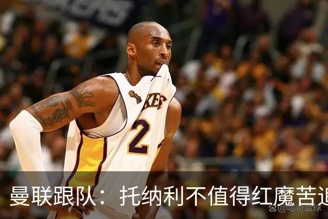 曼联跟队：托纳利不值得红魔苦追，安德森不来可以买斯科特或沃顿
